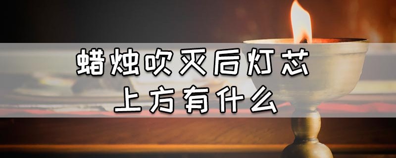 蜡烛吹灭后灯芯上方有什么